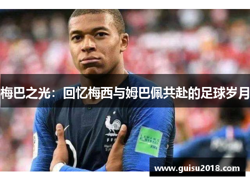 梅巴之光：回忆梅西与姆巴佩共赴的足球岁月